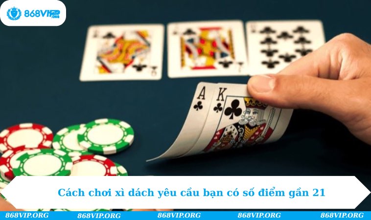 Cách chơi xì dách yêu cầu bạn có số điểm gần 21 