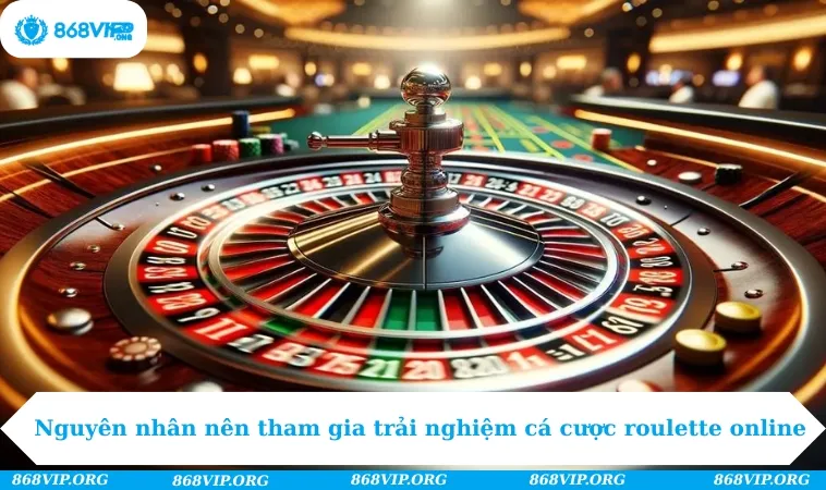 Nguyên nhân nên tham gia trải nghiệm cá cược roulette online